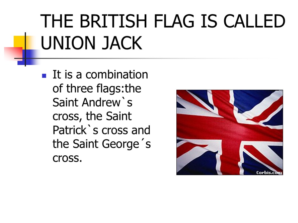 THE BRITISH FLAG IS CALLED UNION JACK It is a combination of three flags:the